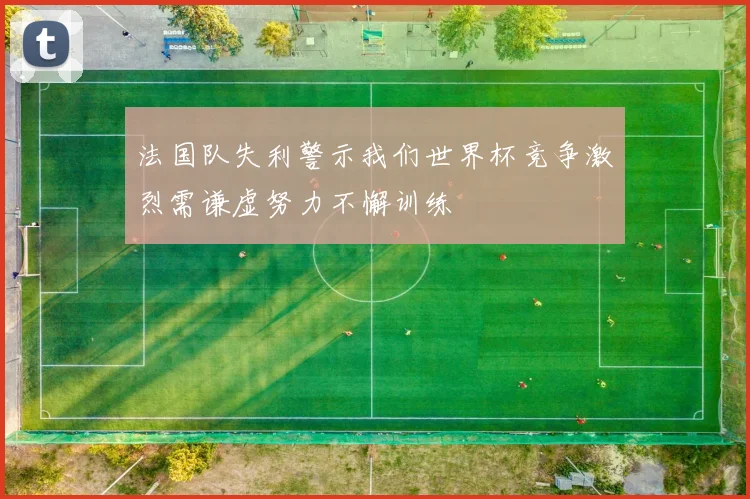 法国队失利警示我们世界杯竞争激烈需谦虚努力不懈训练