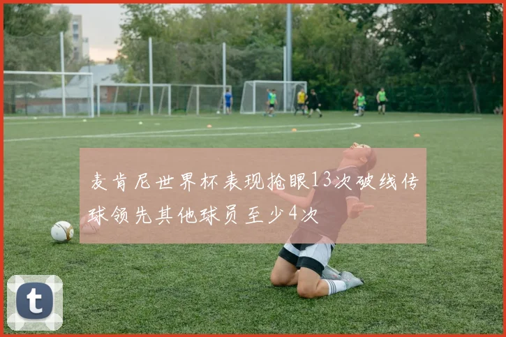 麦肯尼世界杯表现抢眼13次破线传球领先其他球员至少4次