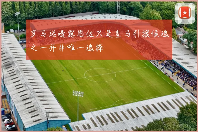 罗马诺透露恩佐只是皇马引援候选之一并非唯一选择