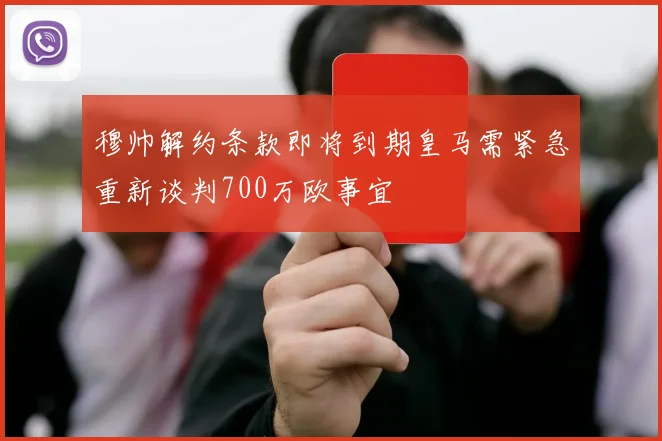 穆帅解约条款即将到期皇马需紧急重新谈判700万欧事宜